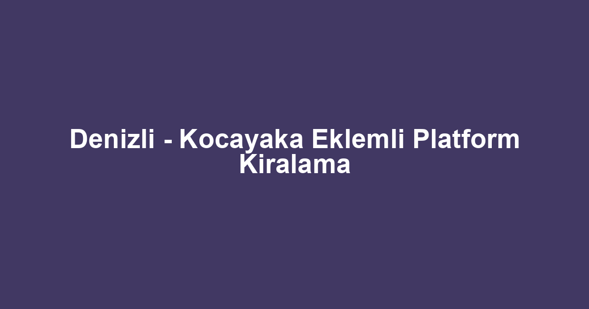 Denizli - Kocayaka Eklemli Platform Kiralama