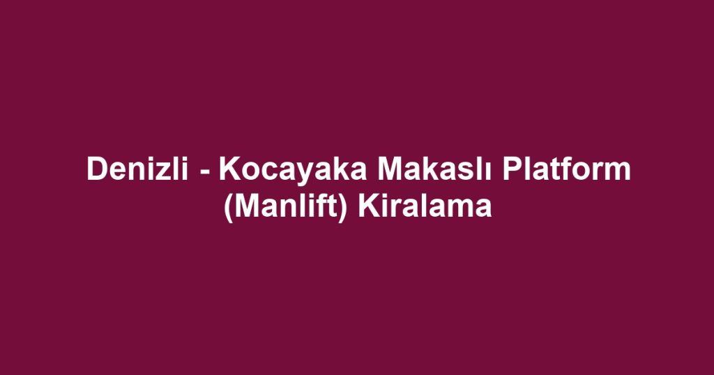 Denizli - Kocayaka Makaslı Platform (Manlift) Kiralama