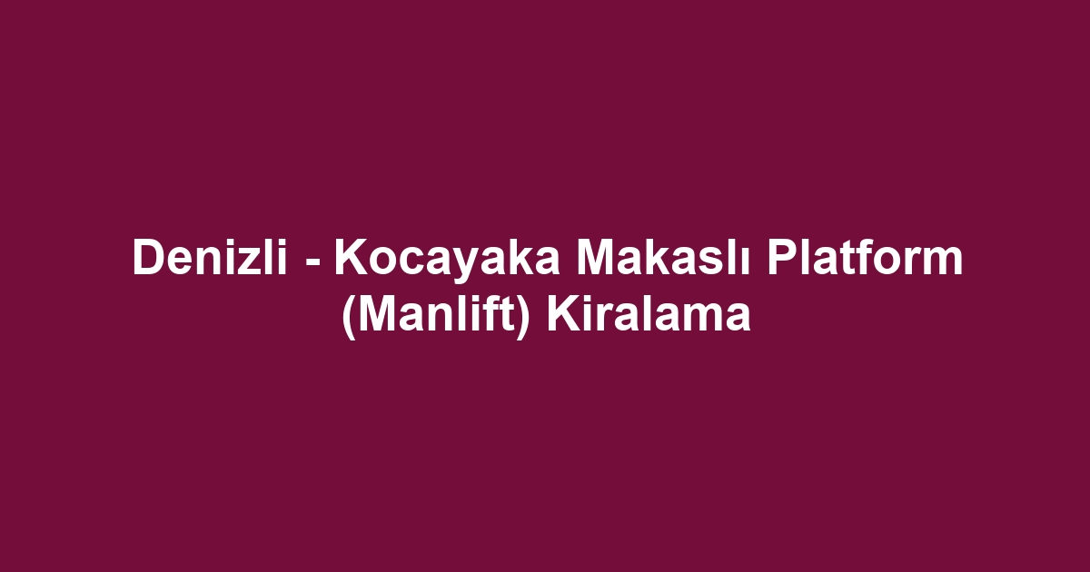 Denizli - Kocayaka Makaslı Platform (Manlift) Kiralama