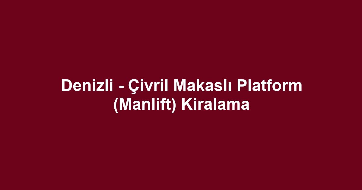Denizli - Çivril Makaslı Platform (Manlift) Kiralama