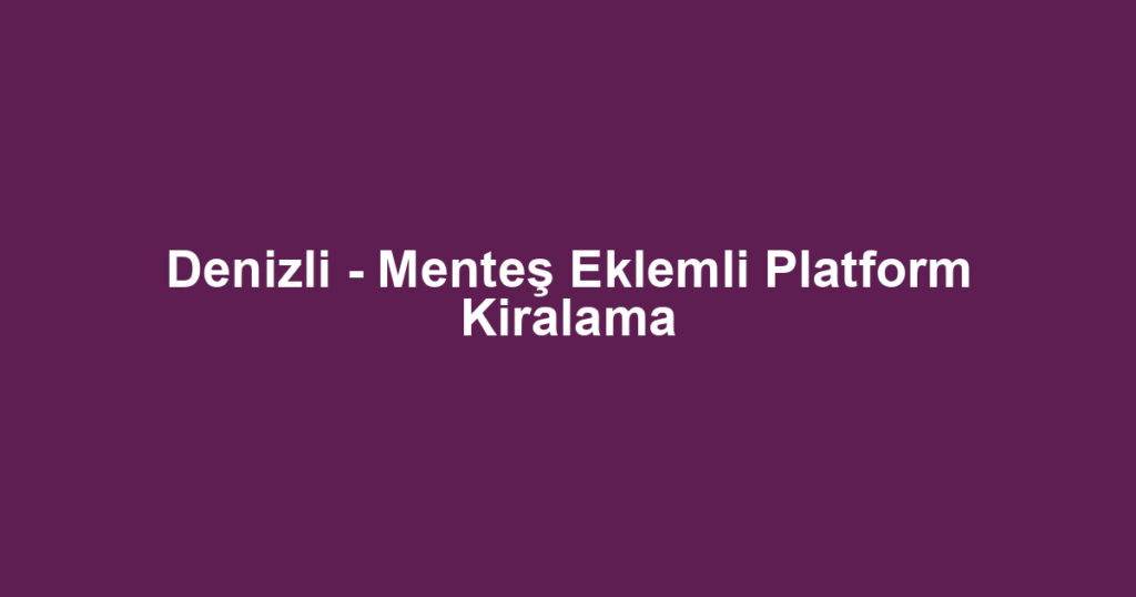 Denizli - Menteş Eklemli Platform Kiralama