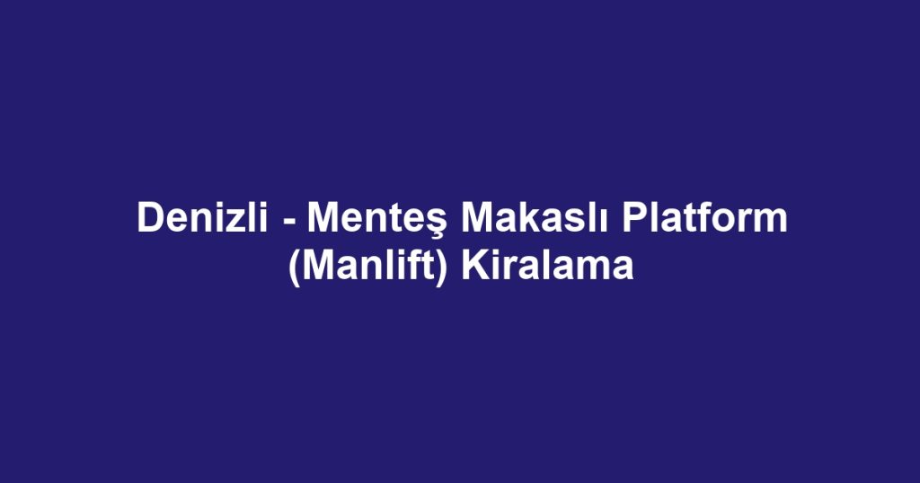 Denizli - Menteş Makaslı Platform (Manlift) Kiralama