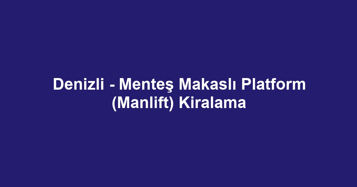 Denizli - Menteş Makaslı Platform (Manlift) Kiralama