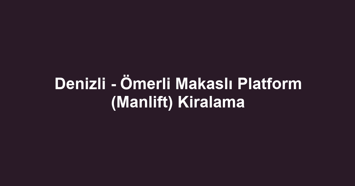 Denizli - Ömerli Makaslı Platform (Manlift) Kiralama