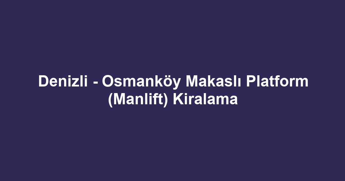 Denizli - Osmanköy Makaslı Platform (Manlift) Kiralama