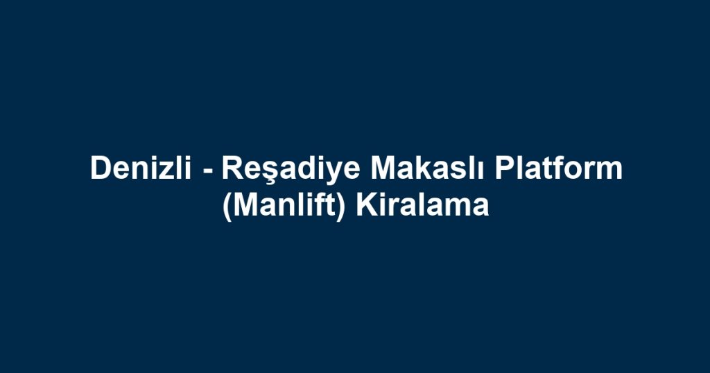 Denizli - Reşadiye Makaslı Platform (Manlift) Kiralama