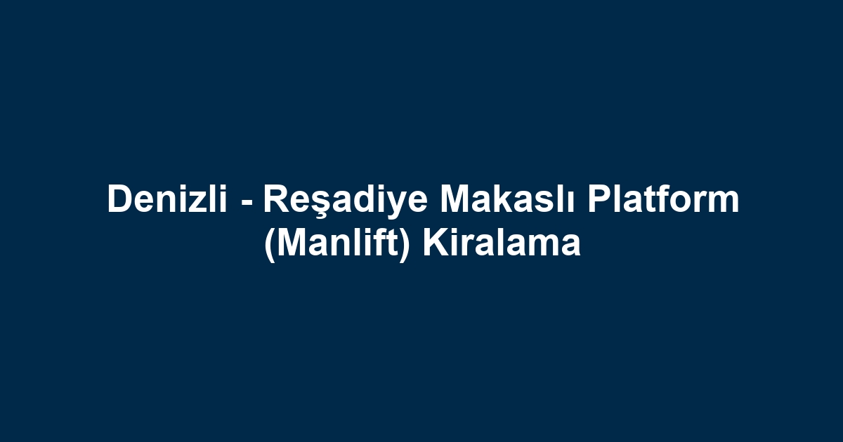 Denizli - Reşadiye Makaslı Platform (Manlift) Kiralama