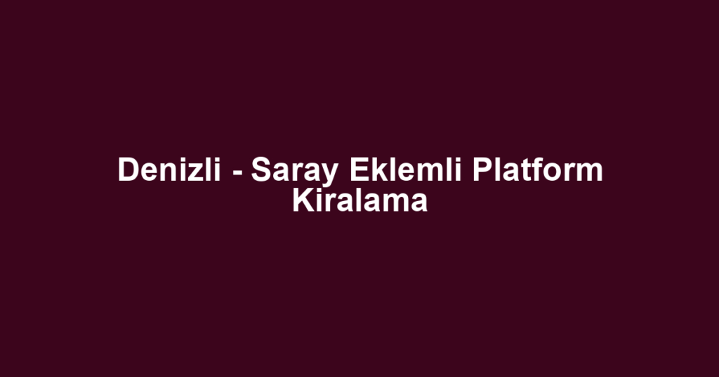Denizli - Saray Eklemli Platform Kiralama