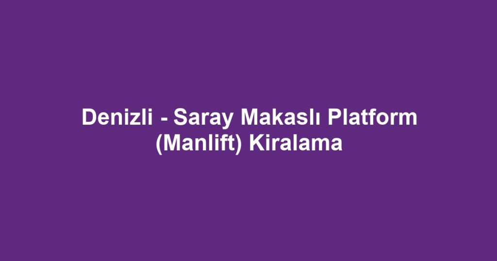 Denizli - Saray Makaslı Platform (Manlift) Kiralama