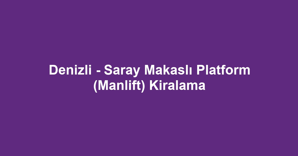 Denizli - Saray Makaslı Platform (Manlift) Kiralama
