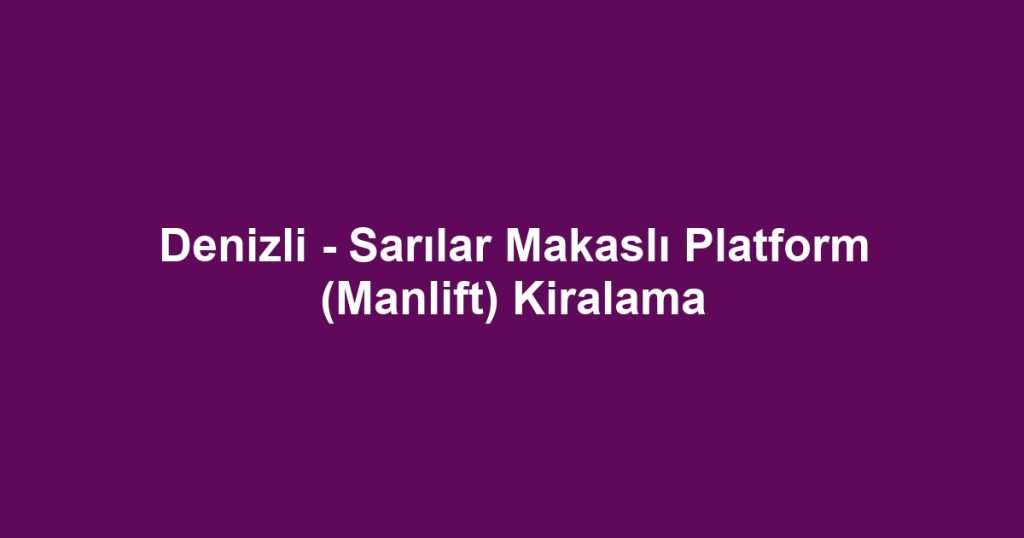 Denizli - Sarılar Makaslı Platform (Manlift) Kiralama
