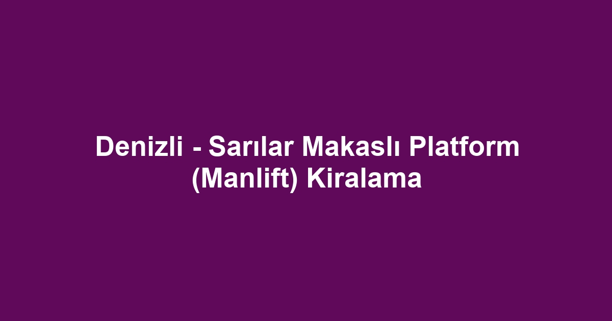 Denizli - Sarılar Makaslı Platform (Manlift) Kiralama