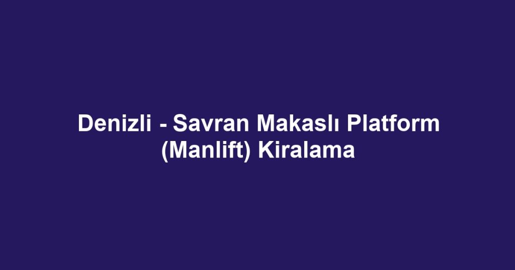 Denizli - Savran Makaslı Platform (Manlift) Kiralama