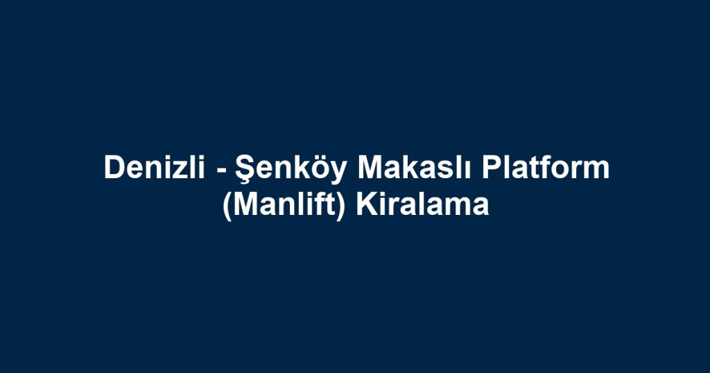 Denizli - Şenköy Makaslı Platform (Manlift) Kiralama