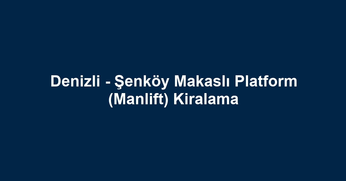 Denizli - Şenköy Makaslı Platform (Manlift) Kiralama