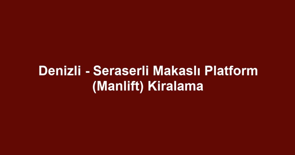 Denizli - Seraserli Makaslı Platform (Manlift) Kiralama