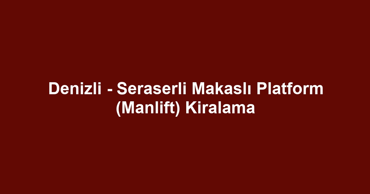 Denizli - Seraserli Makaslı Platform (Manlift) Kiralama