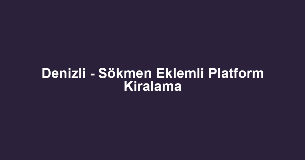 Denizli - Sökmen Eklemli Platform Kiralama