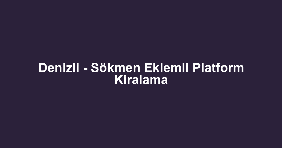 Denizli - Sökmen Eklemli Platform Kiralama