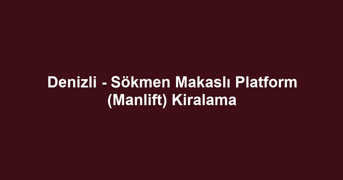 Denizli - Sökmen Makaslı Platform (Manlift) Kiralama