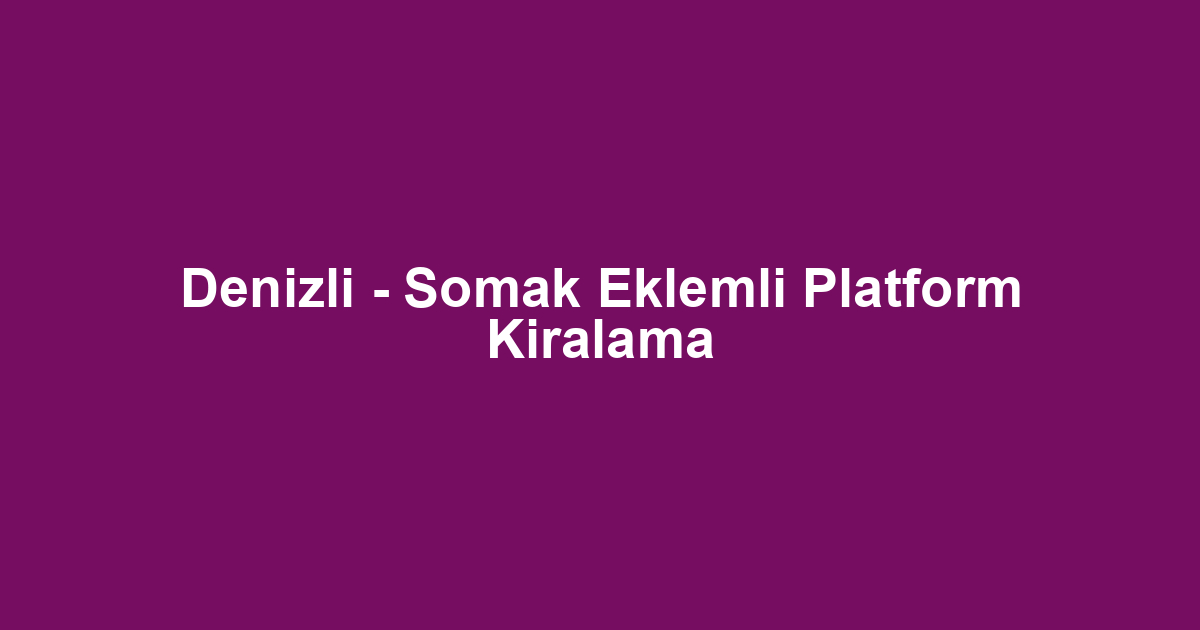 Denizli - Somak Eklemli Platform Kiralama
