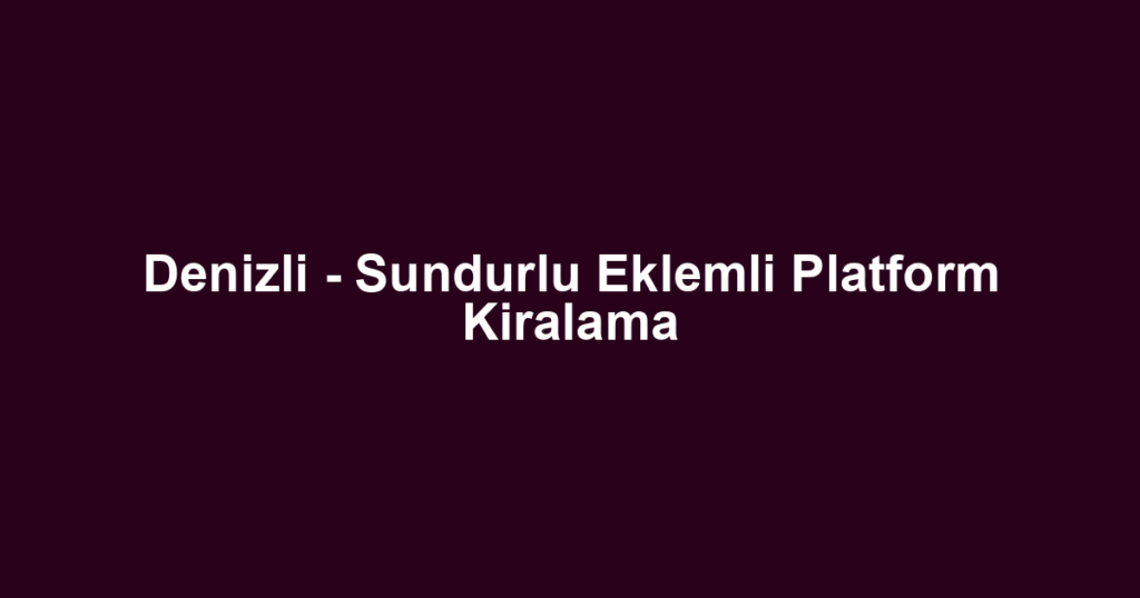 Denizli - Sundurlu Eklemli Platform Kiralama