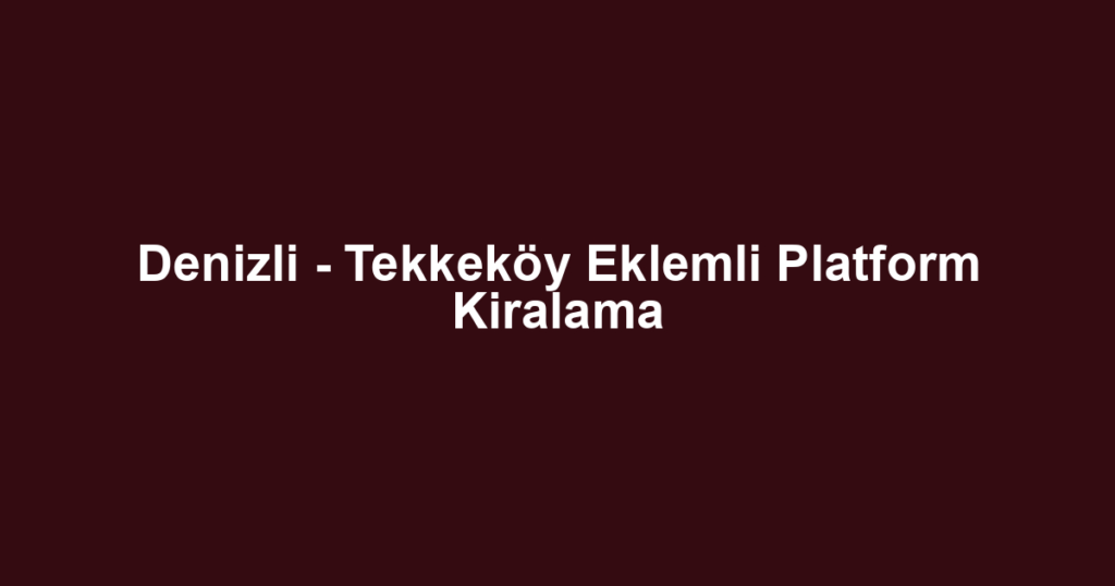 Denizli - Tekkeköy Eklemli Platform Kiralama