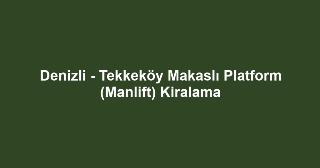Denizli - Tekkeköy Makaslı Platform (Manlift) Kiralama