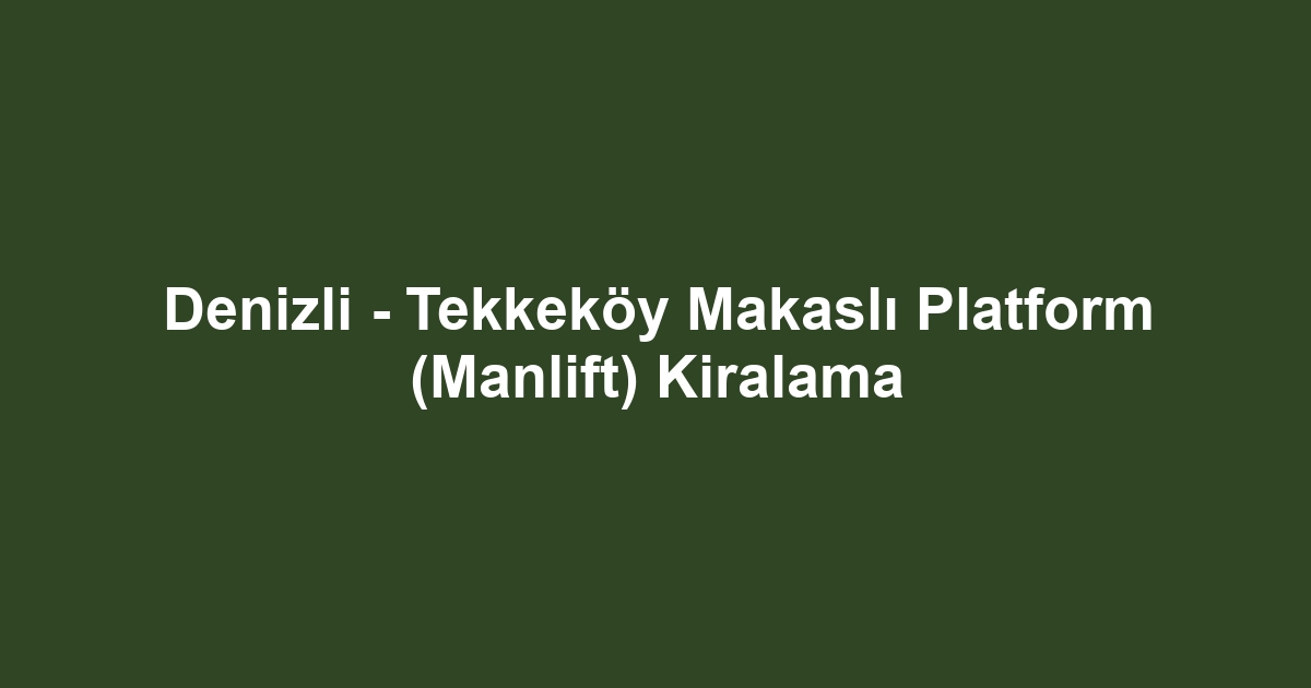 Denizli - Tekkeköy Makaslı Platform (Manlift) Kiralama