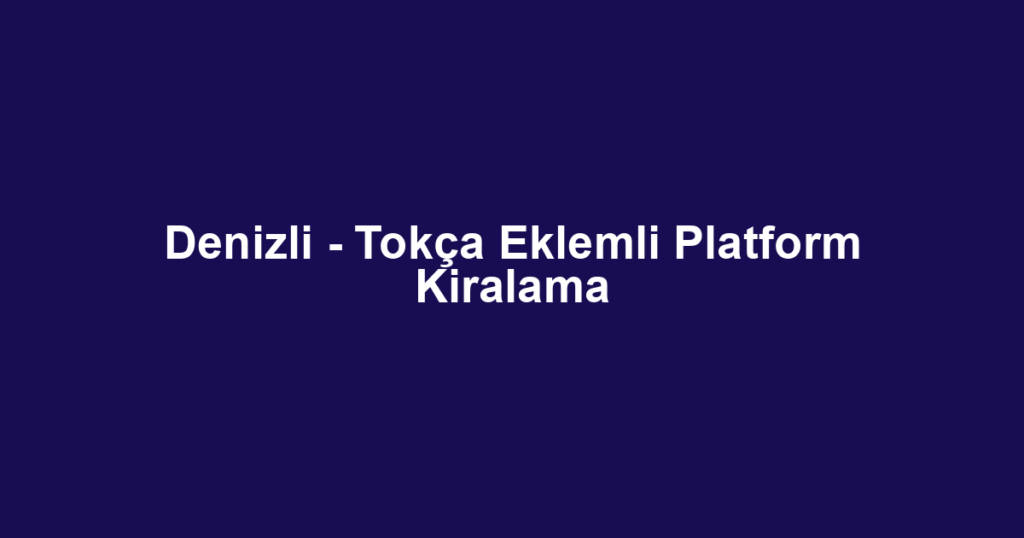 Denizli - Tokça Eklemli Platform Kiralama