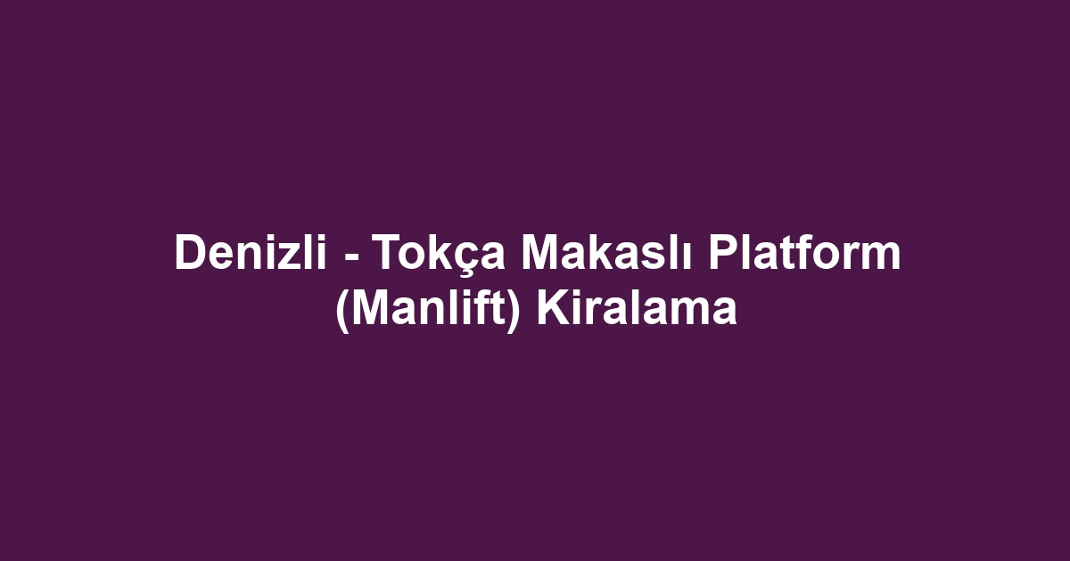 Denizli - Tokça Makaslı Platform (Manlift) Kiralama