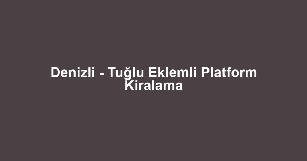 Denizli - Tuğlu Eklemli Platform Kiralama