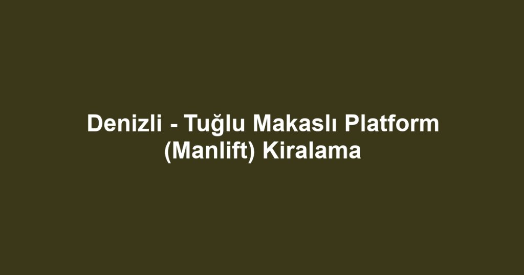 Denizli - Tuğlu Makaslı Platform (Manlift) Kiralama