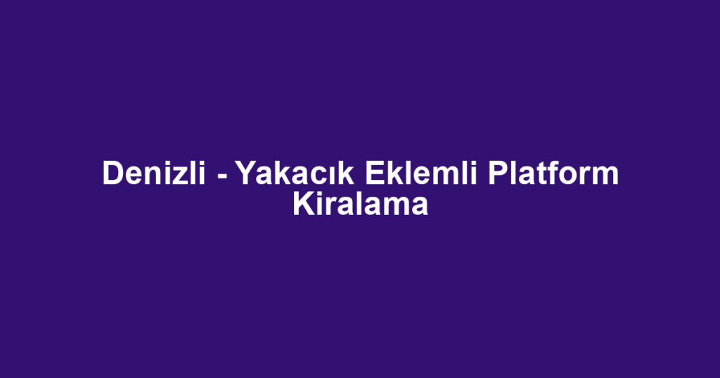 Denizli - Yakacık Eklemli Platform Kiralama