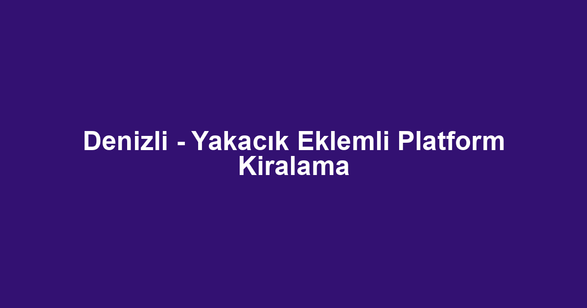 Denizli - Yakacık Eklemli Platform Kiralama