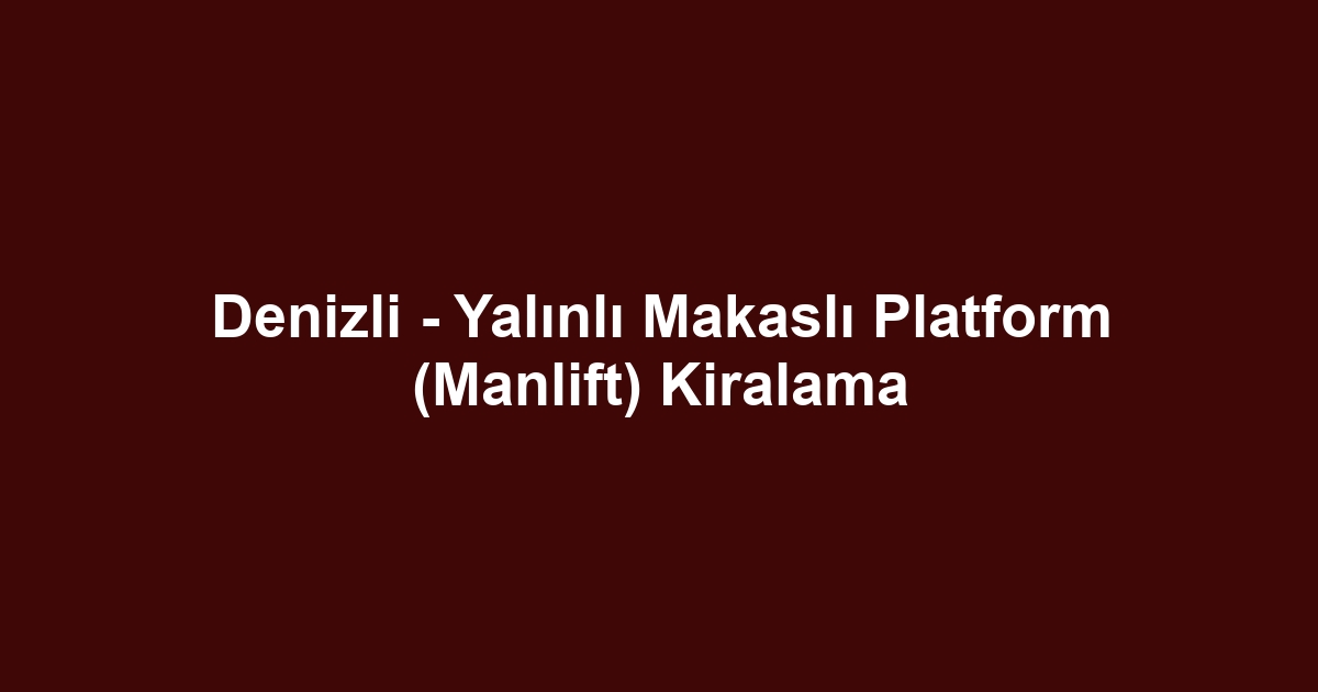 Denizli - Yalınlı Makaslı Platform (Manlift) Kiralama