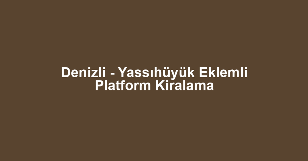 Denizli - Yassıhüyük Eklemli Platform Kiralama