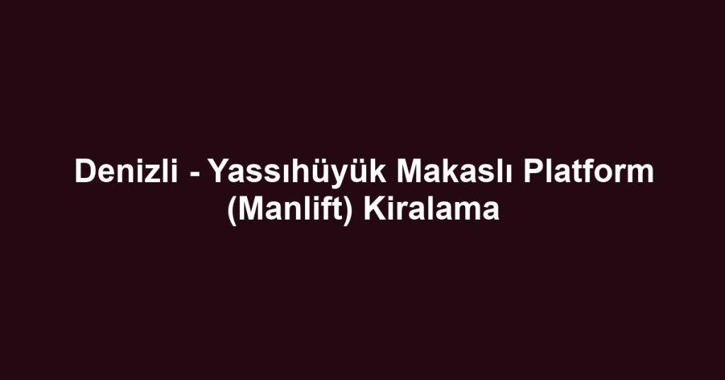Denizli - Yassıhüyük Makaslı Platform (Manlift) Kiralama