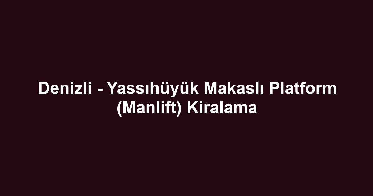 Denizli - Yassıhüyük Makaslı Platform (Manlift) Kiralama