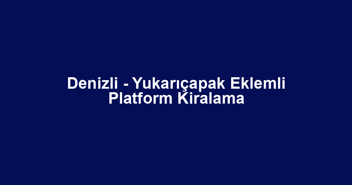 Denizli - Yukarıçapak Eklemli Platform Kiralama