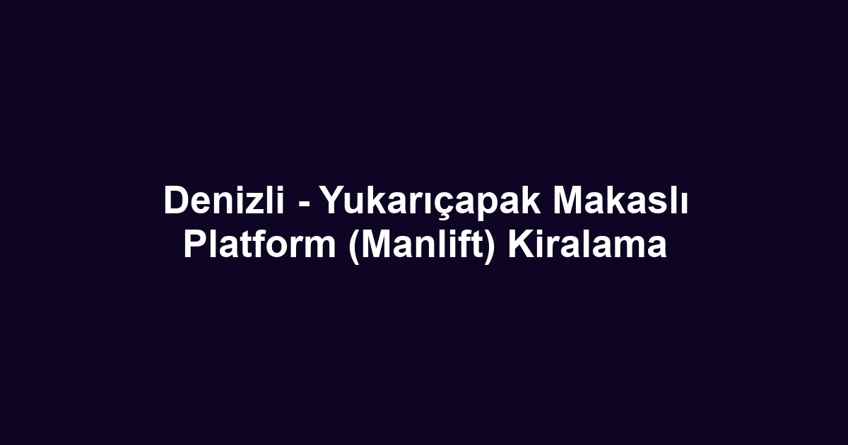 Denizli - Yukarıçapak Makaslı Platform (Manlift) Kiralama