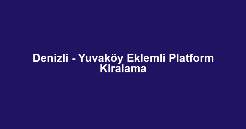 Denizli - Yuvaköy Eklemli Platform Kiralama