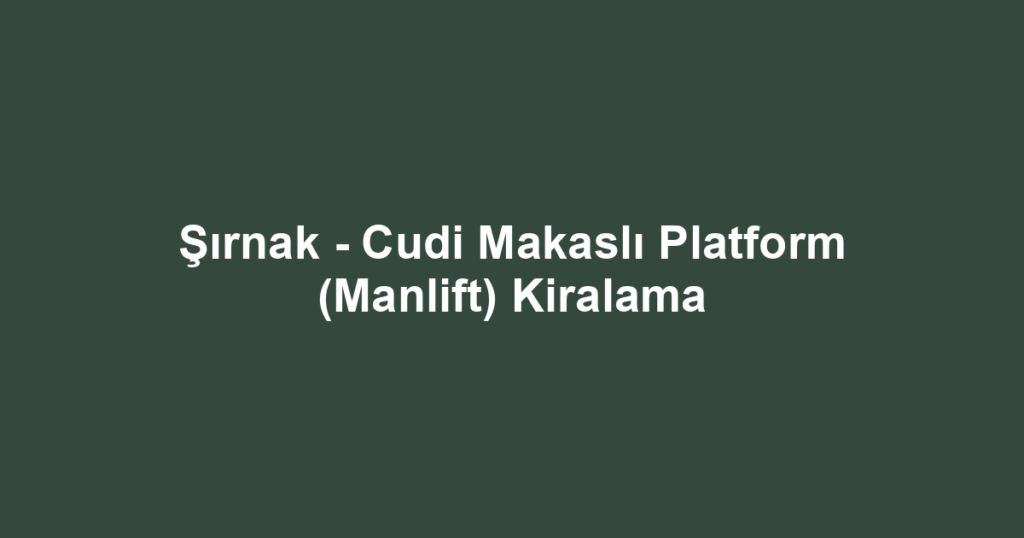 Şırnak - Cudi Makaslı Platform (Manlift) Kiralama