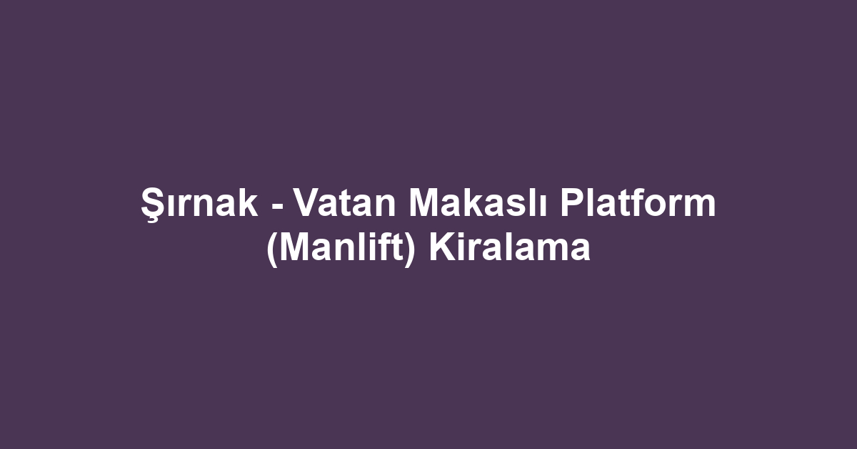 Şırnak - Vatan Makaslı Platform (Manlift) Kiralama
