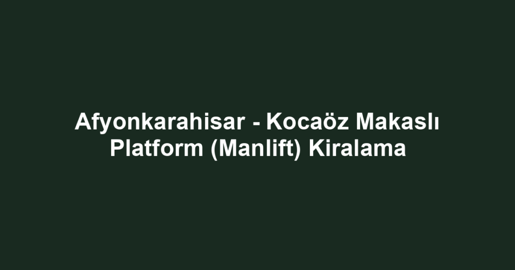 Afyonkarahisar - Kocaöz Makaslı Platform (Manlift) Kiralama