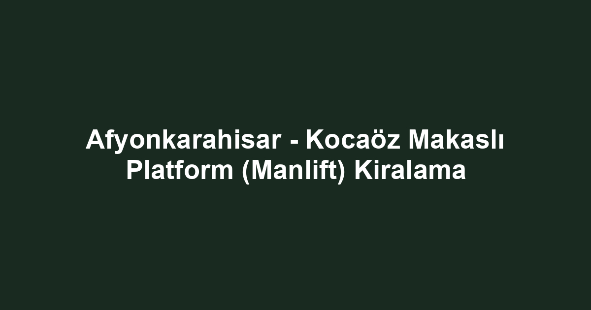 Afyonkarahisar - Kocaöz Makaslı Platform (Manlift) Kiralama
