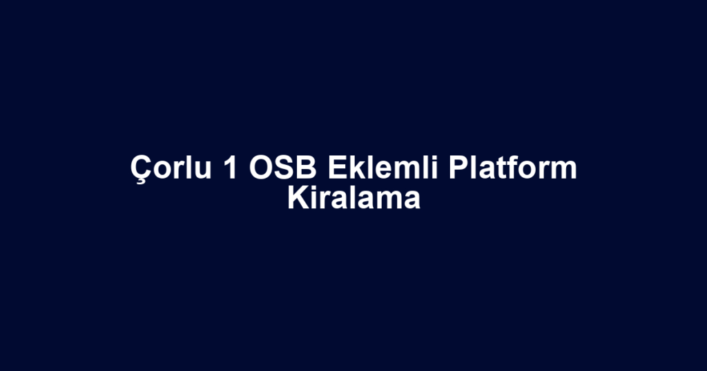 Çorlu 1 OSB Eklemli Platform Kiralama
