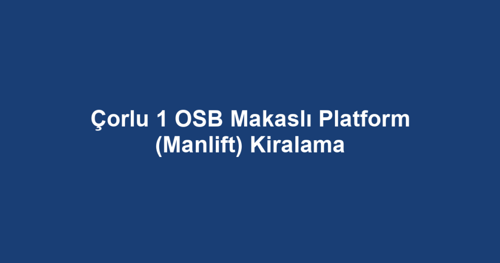 Çorlu 1 OSB Makaslı Platform (Manlift) Kiralama