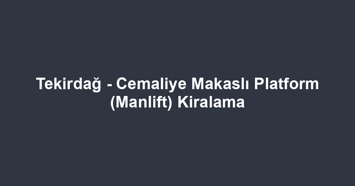 Tekirdağ - Cemaliye Makaslı Platform (Manlift) Kiralama