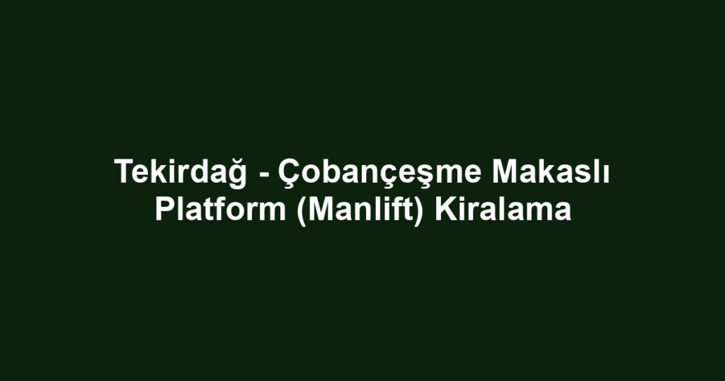 Tekirdağ - Çobançeşme Makaslı Platform (Manlift) Kiralama